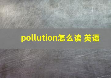 pollution怎么读 英语